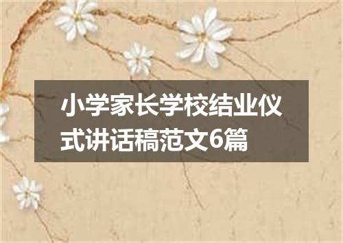 小学家长学校结业仪式讲话稿范文6篇