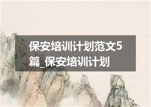 保安培训计划范文5篇_保安培训计划