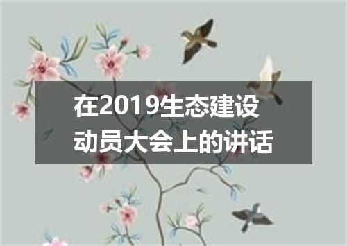在2019生态建设动员大会上的讲话