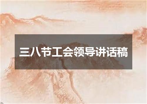 三八节工会领导讲话稿