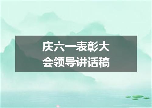 庆六一表彰大会领导讲话稿