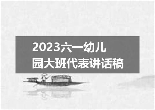 2023六一幼儿园大班代表讲话稿