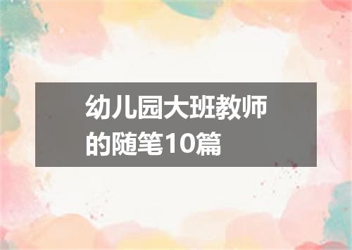 幼儿园大班教师的随笔10篇