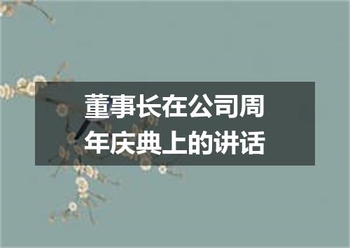 董事长在公司周年庆典上的讲话