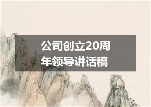 公司创立20周年领导讲话稿