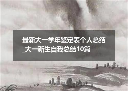 最新大一学年鉴定表个人总结_大一新生自我总结10篇