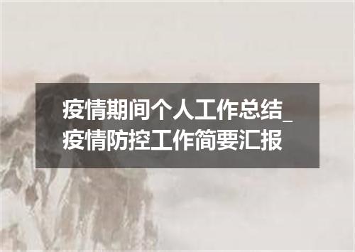 疫情期间个人工作总结_疫情防控工作简要汇报