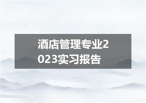 酒店管理专业2023实习报告