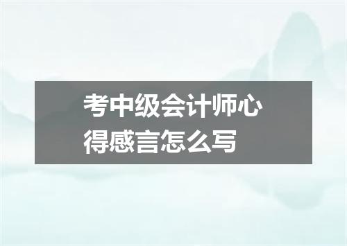 考中级会计师心得感言怎么写