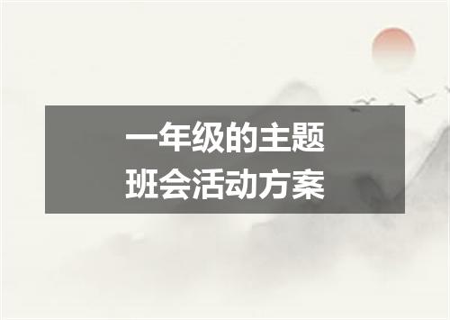 一年级的主题班会活动方案