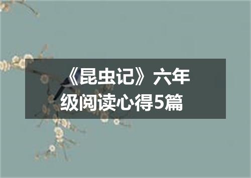 《昆虫记》六年级阅读心得5篇