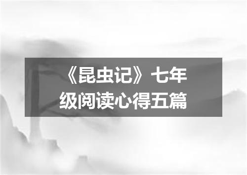 《昆虫记》七年级阅读心得五篇