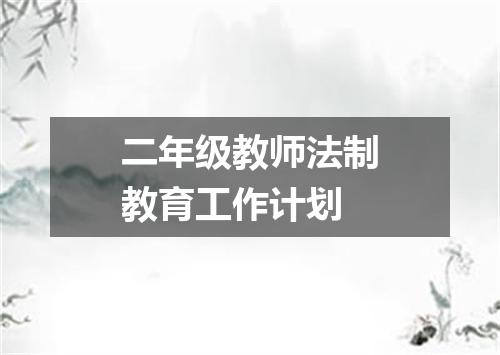 二年级教师法制教育工作计划