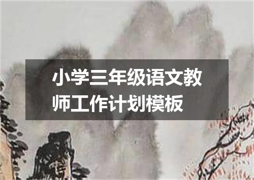 小学三年级语文教师工作计划模板