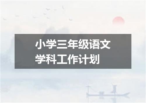 小学三年级语文学科工作计划