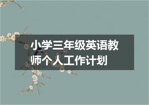 小学三年级英语教师个人工作计划