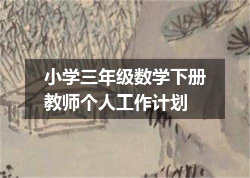 小学三年级数学下册教师个人工作计划