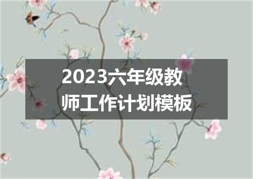 2023六年级教师工作计划模板