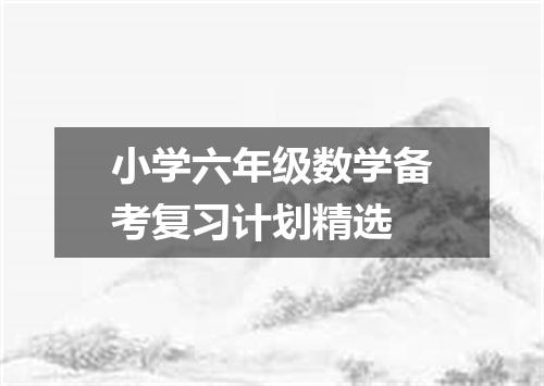 小学六年级数学备考复习计划精选