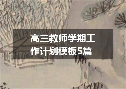 高三教师学期工作计划模板5篇
