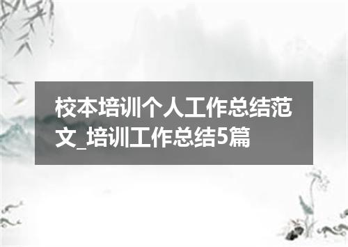 校本培训个人工作总结范文_培训工作总结5篇
