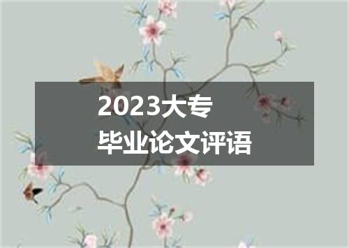 2023大专毕业论文评语
