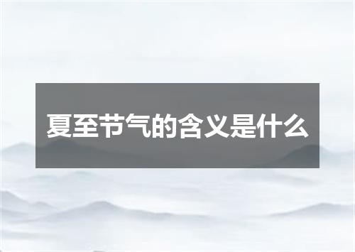 夏至节气的含义是什么