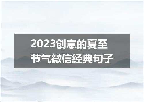 2023创意的夏至节气微信经典句子