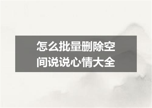 怎么批量删除空间说说心情大全