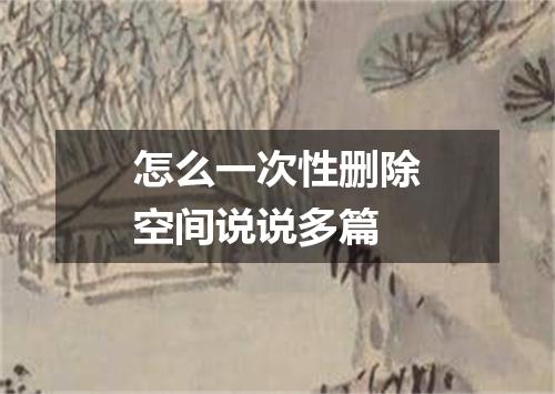 怎么一次性删除空间说说多篇