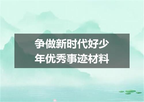 争做新时代好少年优秀事迹材料