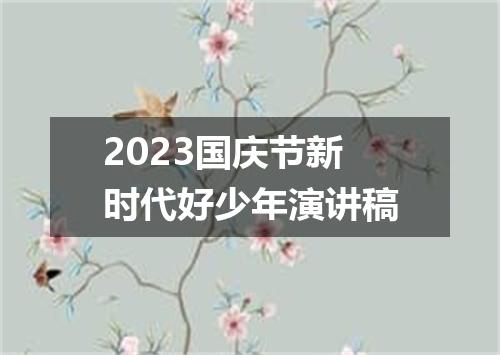 2023国庆节新时代好少年演讲稿