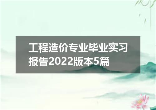 工程造价专业毕业实习报告2022版本5篇