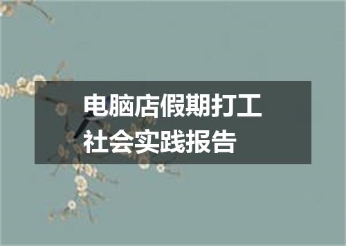 电脑店假期打工社会实践报告
