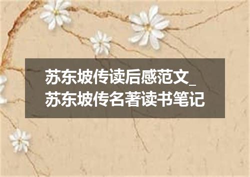 苏东坡传读后感范文_苏东坡传名著读书笔记