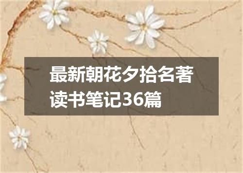 最新朝花夕拾名著读书笔记36篇
