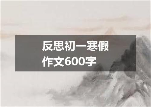 反思初一寒假作文600字