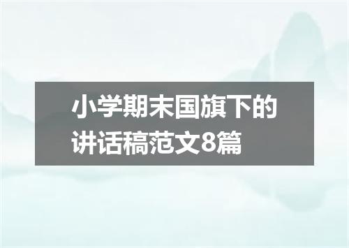 小学期末国旗下的讲话稿范文8篇