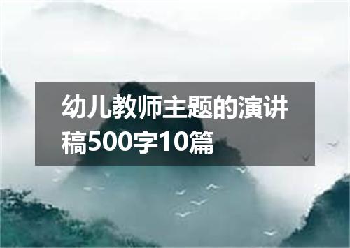 幼儿教师主题的演讲稿500字10篇