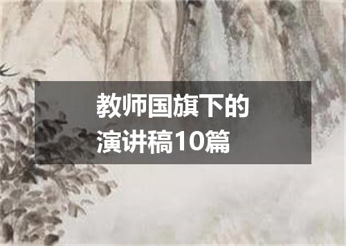 教师国旗下的演讲稿10篇