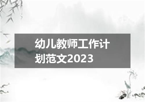 幼儿教师工作计划范文2023