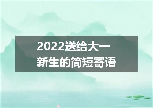 2022送给大一新生的简短寄语