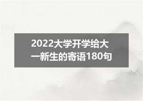 2022大学开学给大一新生的寄语180句
