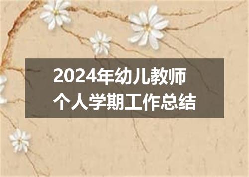2024年幼儿教师个人学期工作总结