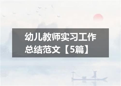 幼儿教师实习工作总结范文【5篇】