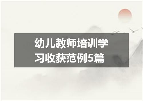 幼儿教师培训学习收获范例5篇