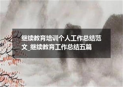 继续教育培训个人工作总结范文_继续教育工作总结五篇