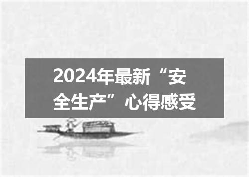 2024年最新“安全生产”心得感受