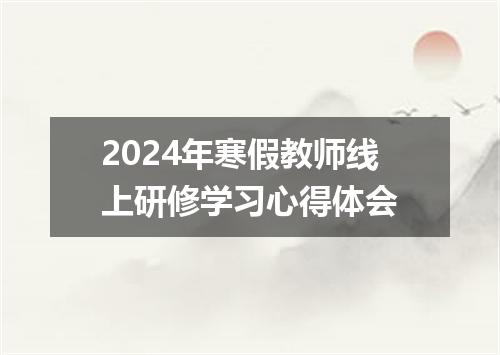 2024年寒假教师线上研修学习心得体会