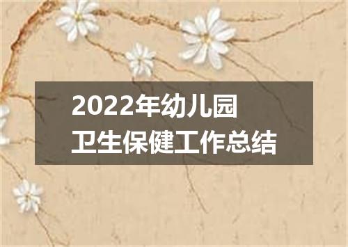 2022年幼儿园卫生保健工作总结
